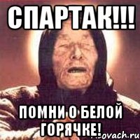 спартак!!! помни о белой горячке!