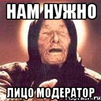 нам нужно лицо модератор