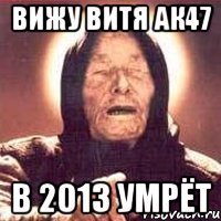 вижу витя ак47 в 2013 умрёт