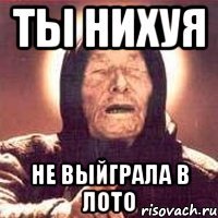 ты нихуя не выйграла в лото