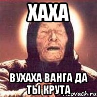 хаха вухаха ванга да ты крута