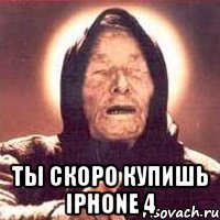  ты скоро купишь iphone 4