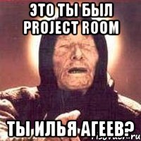 это ты был project room ты илья агеев?