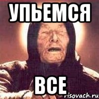 упьемся все