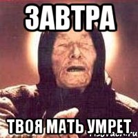 завтра твоя мать умрет