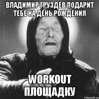 владимир груздев подарит тебе на день рождения workout площадку