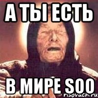 а ты есть в мире soo