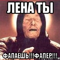 лена ты фапаешь!!!фапер!!!