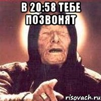 в 20:58 тебе позвонят 