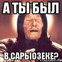 а ты был в сарыозеке?