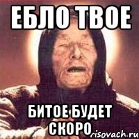 ебло твое битое будет скоро