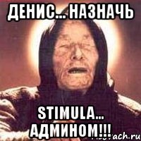 денис... назначь stimula... админом!!!