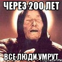 через 200 лет все люди умрут