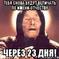 тебя снова будут величать по имени-отчеству через 23 дня!