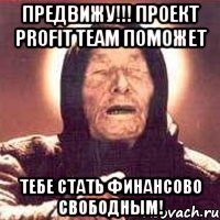 предвижу!!! проект profit team поможет тебе стать финансово свободным!