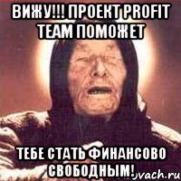 вижу!!! проект profit team поможет тебе стать финансово свободным!