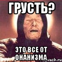 грусть? это все от онанизма