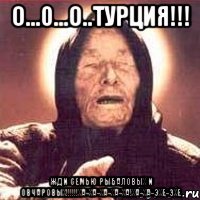 о...0...о..турция!!! жди семью рыбаловых и овчаровых!!!ха-ха-ха-ха-ха!ха-ха-эхе-эхе