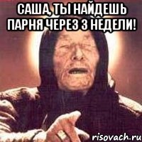 саша, ты найдешь парня через 3 недели! 