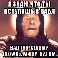 я знаю что ты вступишь в пабл bad trip gloomy clown & миша шалом