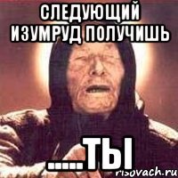 следующий изумруд получишь .....ты