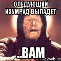 следующий изумруд выпадет ..вам