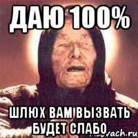 даю 100% шлюх вам вызвать будет слабо