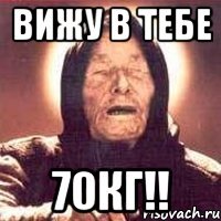 вижу в тебе 70кг!!