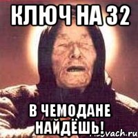 ключ на 32 в чемодане найдёшь!