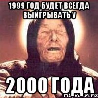 1999 год будет всегда выйгрывать у 2000 года