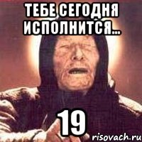 тебе сегодня исполнится... 19