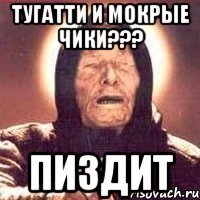 тугатти и мокрые чики??? пиздит