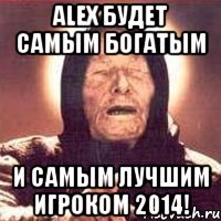 alex будет самым богатым и самым лучшим игроком 2014!