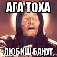 ага тоха любиш бануг