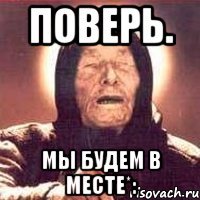 поверь. мы будем в месте*: