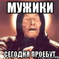 мужики сегодня проебут