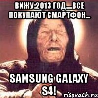 вижу:2013 год....все покупают смартфон... samsung galaxy s4!