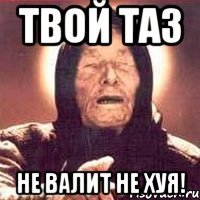 твой таз не валит не хуя!