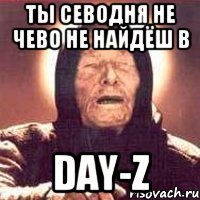 ты севодня не чево не найдёш в day-z