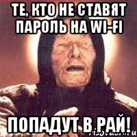 те, кто не ставят пароль на wi-fi попадут в рай!