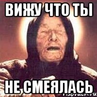 вижу что ты не смеялась