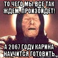 то чего мы все так ждем, произойдет! а 2067 году карина научится готовить