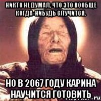 никто не думал, что это вообще когда-нибудь случится. но в 2067 году карина научится готовить