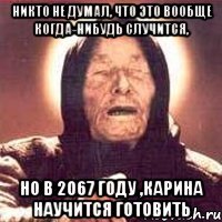 никто не думал, что это вообще когда-нибудь случится, но в 2067 году ,карина научится готовить