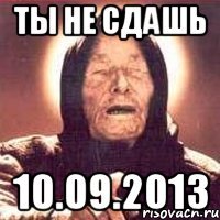 ты не сдашь 10.09.2013