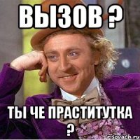 вызов ? ты че праститутка ?