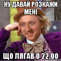 ну давай розкажи мені що лягав о 22.00