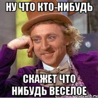 ну что кто-нибудь скажет что нибудь веселое