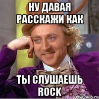 ну давая расскажи как ты слушаешь rock