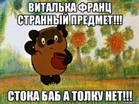 виталька франц странный предмет!!! стока баб а толку нет!!!